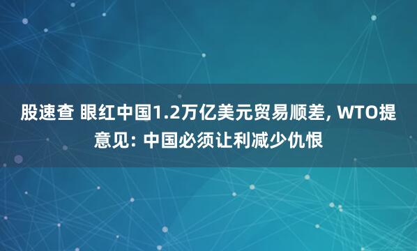 股速查 眼红中国1.2万亿美元贸易顺差, WTO提意见: 中国必须让利减少仇恨